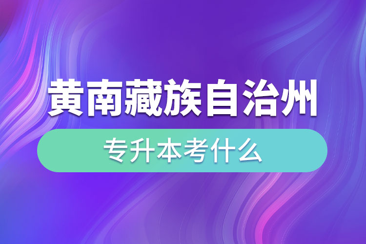 黃南藏族自治州專升本考什么？