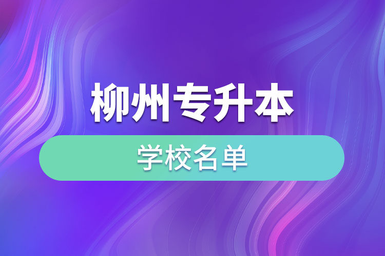 柳州專升本學(xué)校名單？