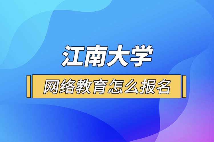 怎么報名江南大學(xué)網(wǎng)絡(luò)教育？