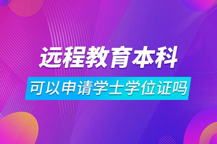 遠程教育本科可以申請學士學位證嗎