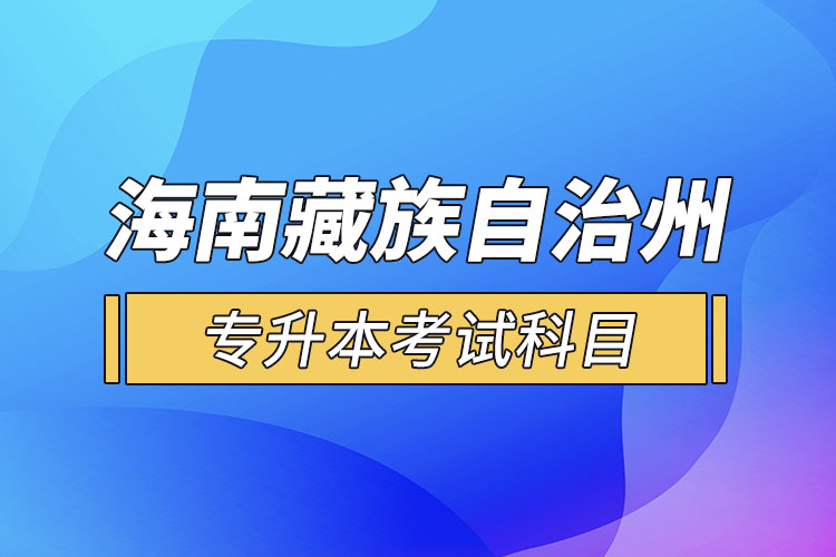 海南藏族自治州專升本考試科目有哪些？