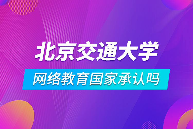 北京交通大學網(wǎng)絡(luò)教育國家承認嗎