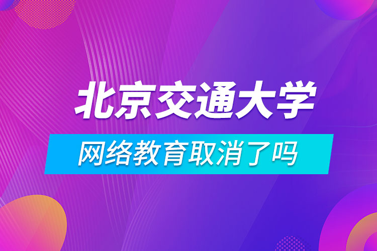 北京交通大學(xué)網(wǎng)絡(luò)教育取消了嗎