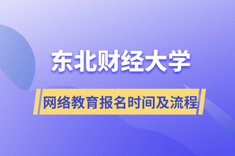 東北財經(jīng)大學網(wǎng)絡教育報名時間及流程