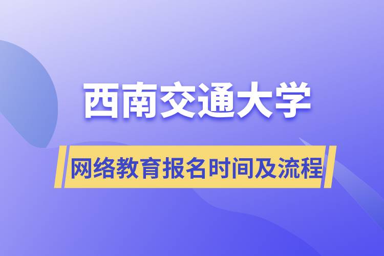 西南交通大學(xué)網(wǎng)絡(luò)教育報名時間及報名步驟