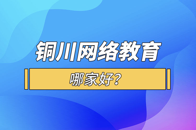 銅川網(wǎng)絡(luò)教育哪家好？