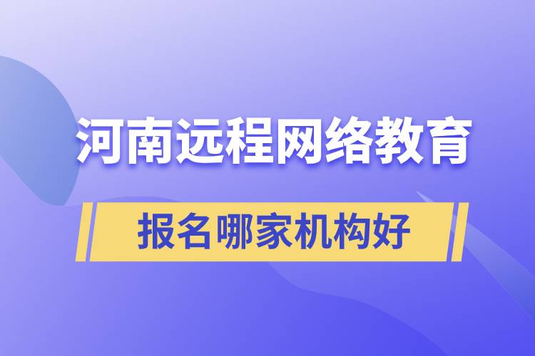 河南遠(yuǎn)程網(wǎng)絡(luò)教育報(bào)名哪家機(jī)構(gòu)好