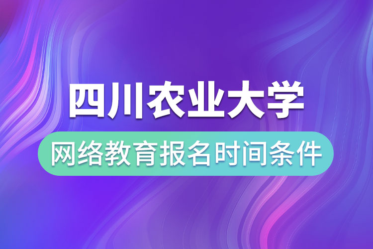 四川農(nóng)業(yè)大學網(wǎng)絡(luò)教育報名時間和條件？