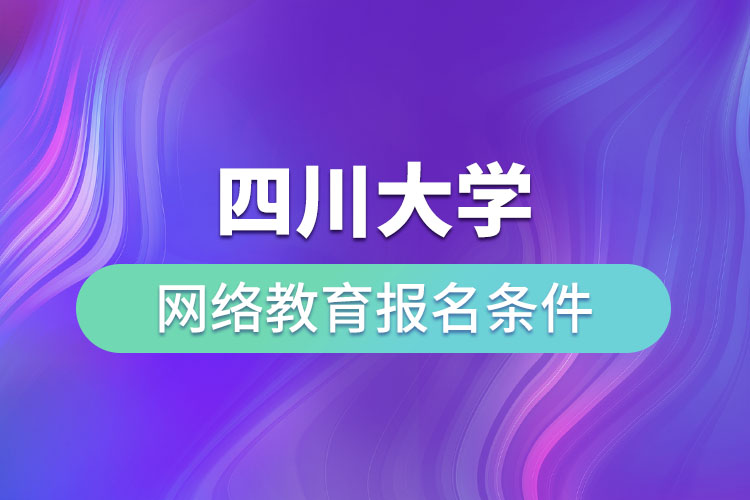 四川大學網(wǎng)絡教育報名條件？