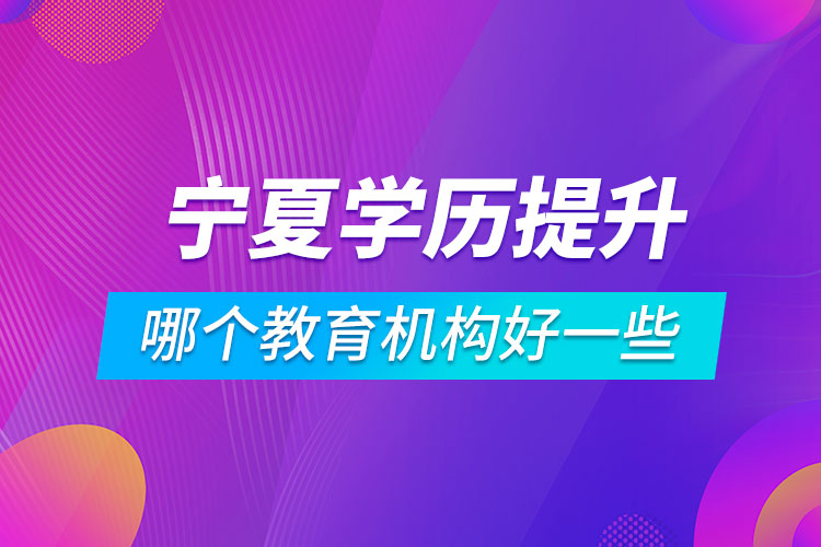 寧夏學(xué)歷提升哪個(gè)教育機(jī)構(gòu)好一些