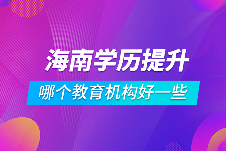 海南學(xué)歷提升哪個教育機(jī)構(gòu)好一些