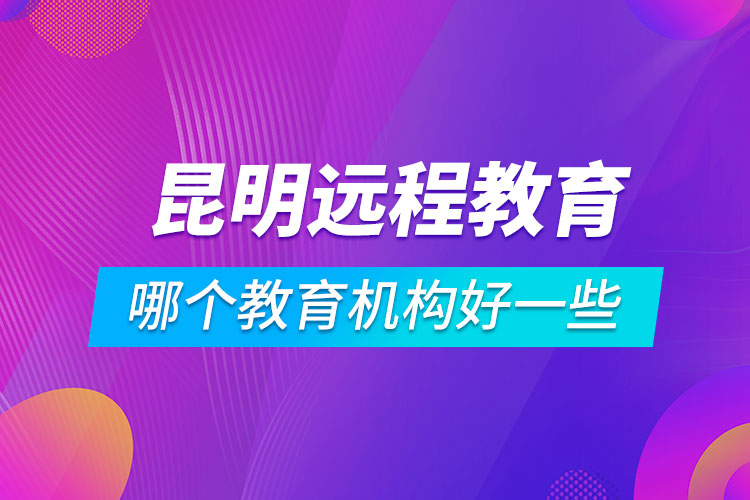 昆明學歷提升哪個教育機構好一些