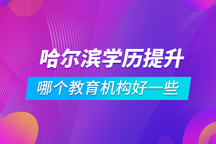 哈爾濱學(xué)歷提升哪個(gè)教育機(jī)構(gòu)好一些