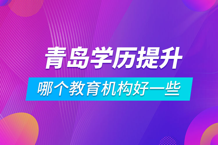 青島學歷提升哪個教育機構好一些