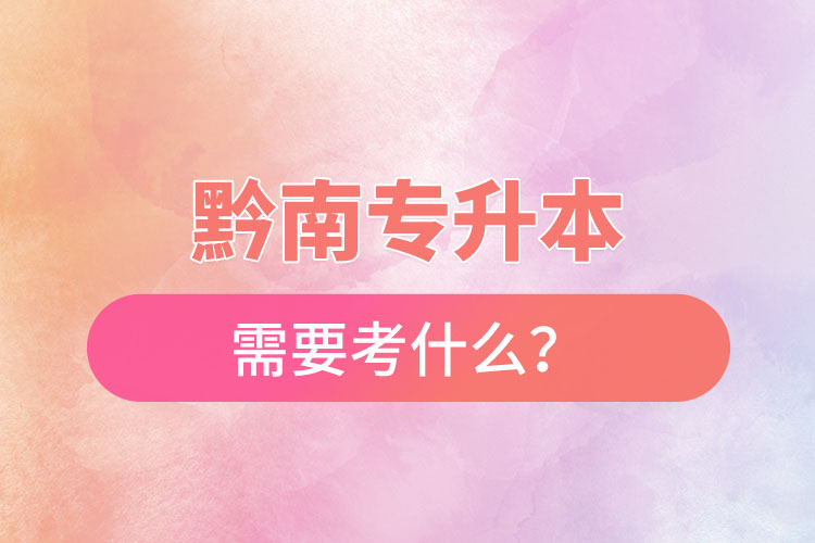 黔南專升本需要考什么？