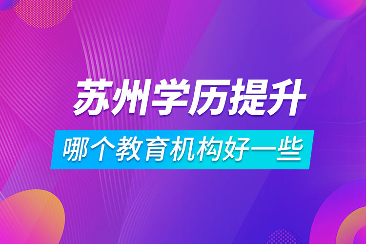 蘇州學歷提升哪個教育機構好一些