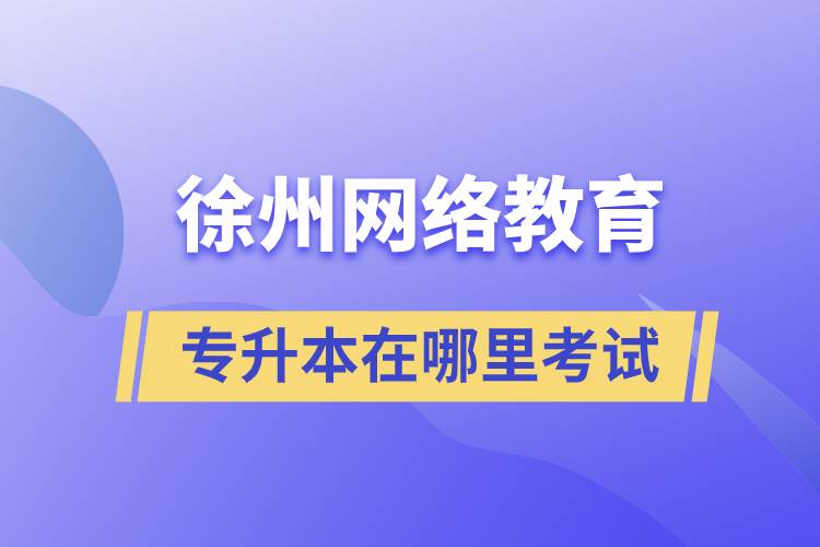 徐州網(wǎng)絡教育專升本在哪里考試