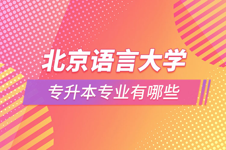 北京語言大學(xué)專升本專業(yè)有哪些？