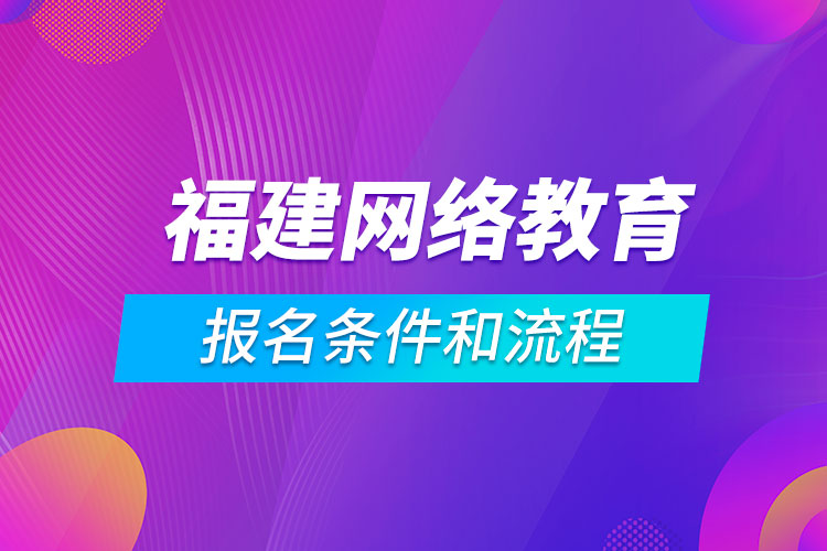 福建網(wǎng)絡(luò)教育報名條件和流程