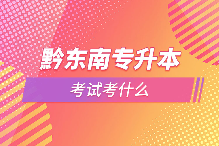 黔東南專升本需要考什么？