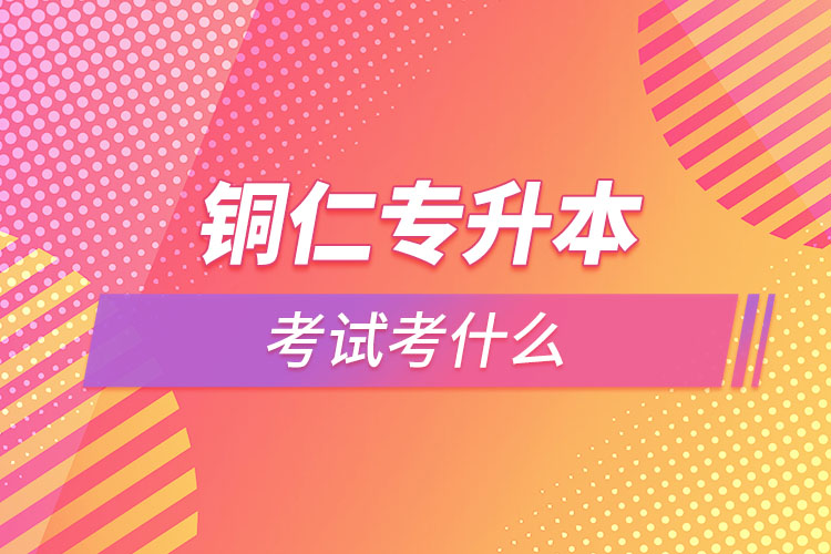 銅仁專升本需要考什么？