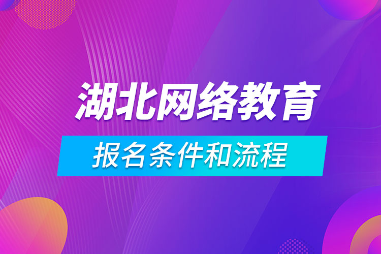 湖北網(wǎng)絡(luò)教育報(bào)名條件和流程