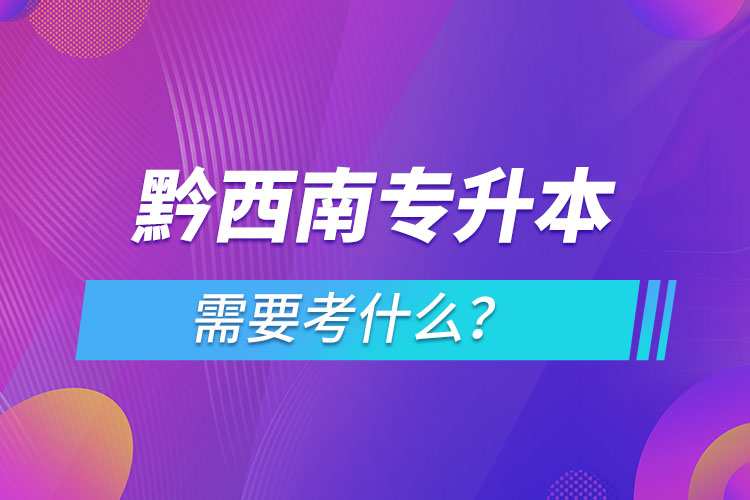 黔西南專升本需要考什么？