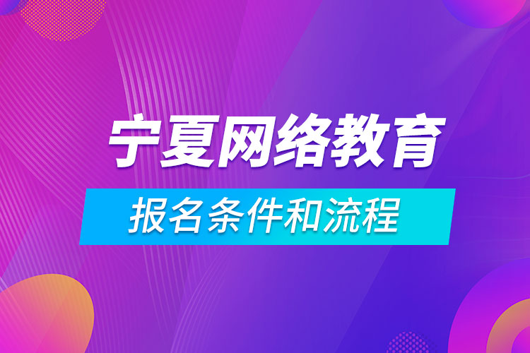 寧夏網(wǎng)絡(luò)教育報(bào)名條件和流程