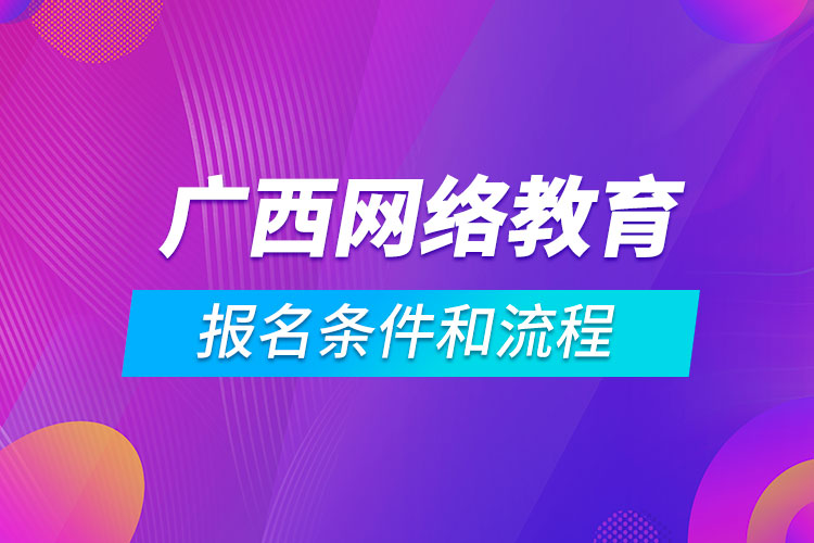 廣西網(wǎng)絡(luò)教育報名條件和流程