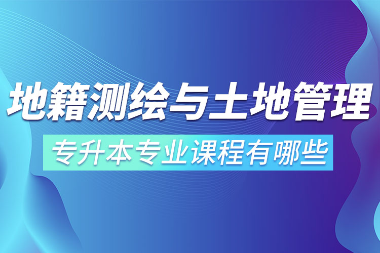 地籍測(cè)繪與土地管理網(wǎng)絡(luò)教育專(zhuān)升本專(zhuān)業(yè)課程有哪些？