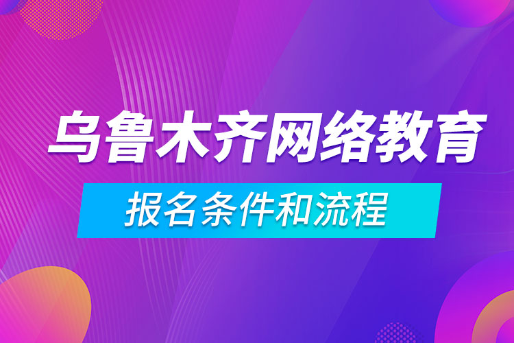 烏魯木齊網(wǎng)絡教育報名條件和流程