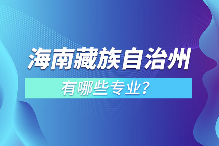 海南藏族自治州專升本有哪些專業(yè)可以選擇？