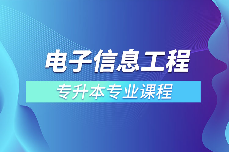 電子信息工程專升本專業(yè)課程有哪些？