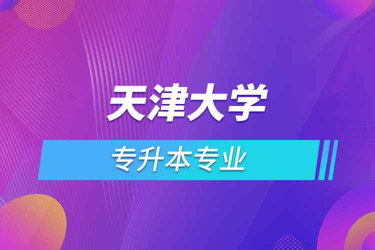 天津大學專升本有哪些專業(yè)？