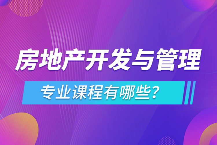 房地產(chǎn)開(kāi)發(fā)與管理網(wǎng)絡(luò)教育專業(yè)課程有哪些？