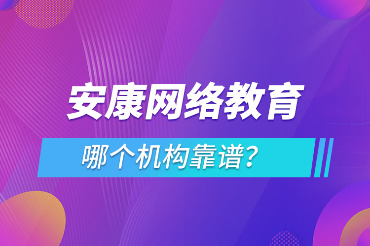 安康網(wǎng)絡(luò)教育哪個機(jī)構(gòu)靠譜？