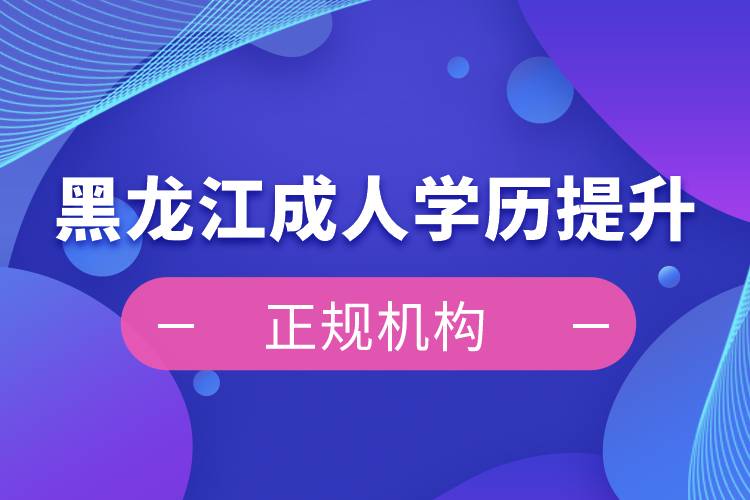 黑龍江成人學歷提升正規(guī)機構