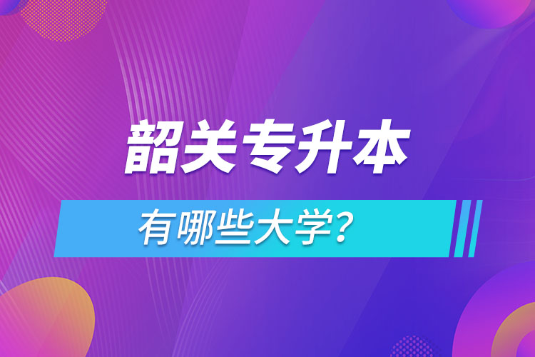 韶關(guān)專升本有哪些大學(xué)？