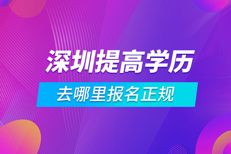 深圳提高學(xué)歷去哪里報(bào)名正規(guī)