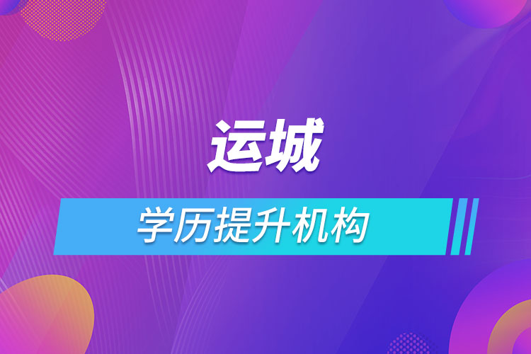 運城學(xué)歷提升機構(gòu)有哪些？