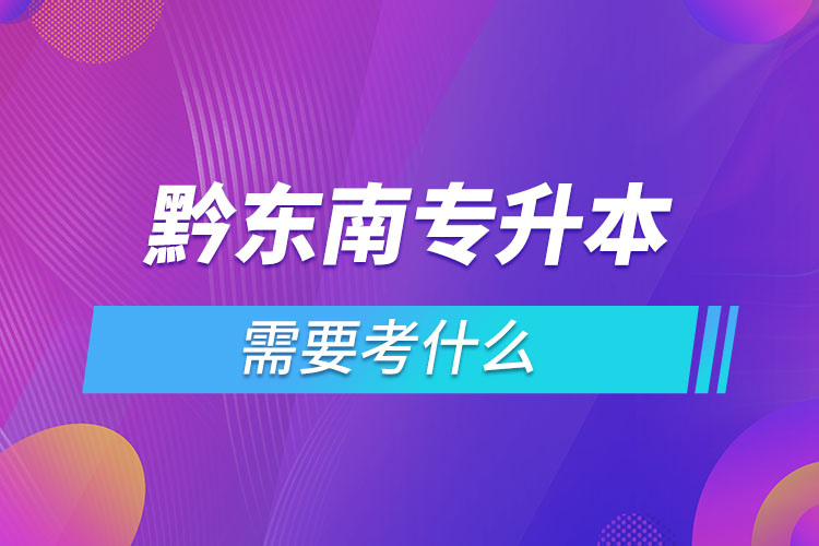 黔東南專升本需要考什么？