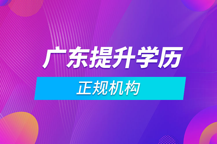 廣東提升學(xué)歷的正規(guī)機構(gòu)