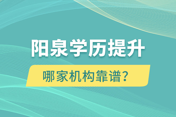 陽泉學(xué)歷提升哪家機(jī)構(gòu)靠譜？