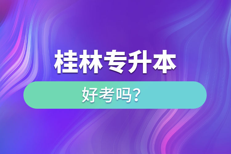 桂林專升本好考嗎？