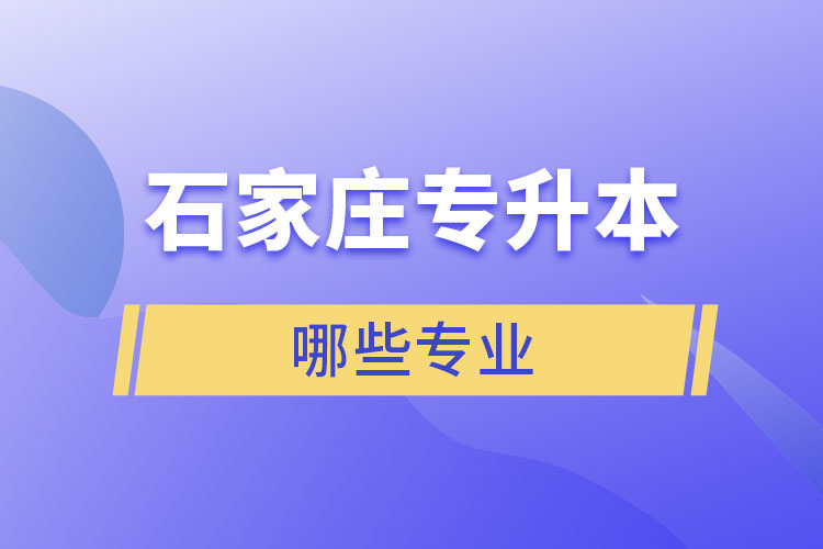 石家莊專升本有哪些專業(yè)可以選擇？