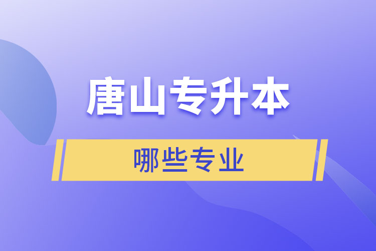 唐山專升本有哪些專業(yè)可以選擇？