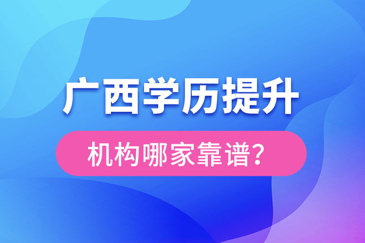 廣西學(xué)歷提升教育機(jī)構(gòu)哪家好？