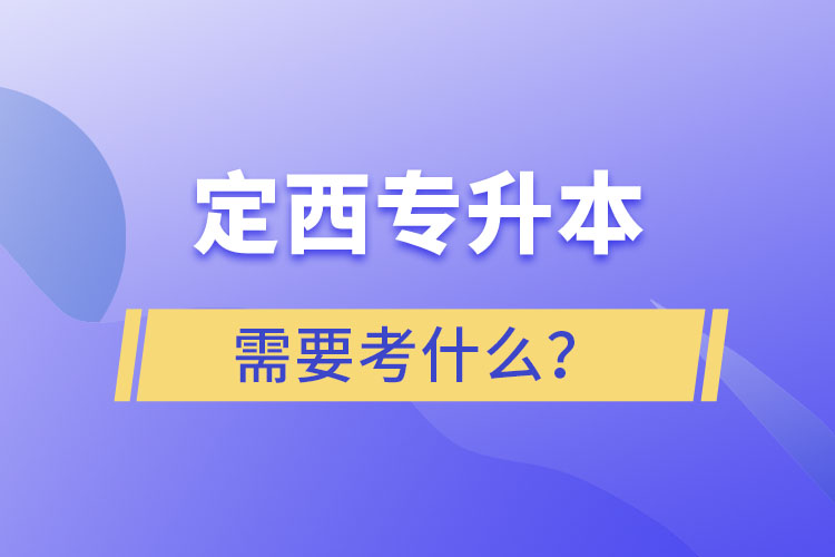 定西專升本需要考什么？