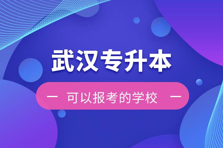 武漢專升本可以報(bào)考的學(xué)校