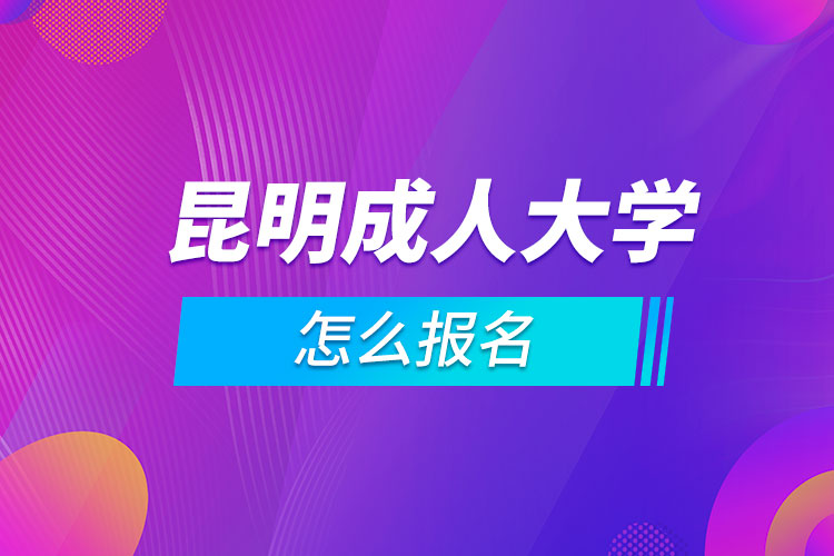 昆明成人大學怎么報名